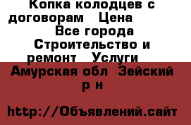 Копка колодцев с договорам › Цена ­ 4 200 - Все города Строительство и ремонт » Услуги   . Амурская обл.,Зейский р-н